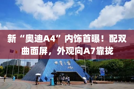 新“奥迪A4”内饰首曝！配双曲面屏，外观向A7靠拢