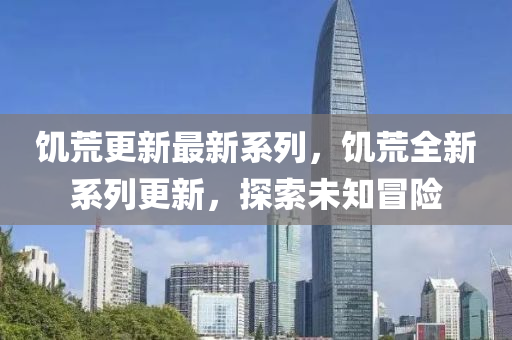 饥荒更新最新系列，饥荒全新系列更新，探索未知冒险