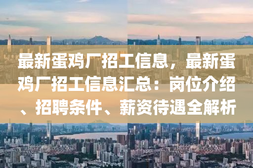 最新蛋鸡厂招工信息，最新蛋鸡厂招工信息汇总：岗位介绍、招聘条件、薪资待遇全解析