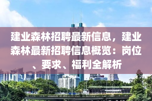 建业森林招聘最新信息，建业森林最新招聘信息概览：岗位、要求、福利全解析