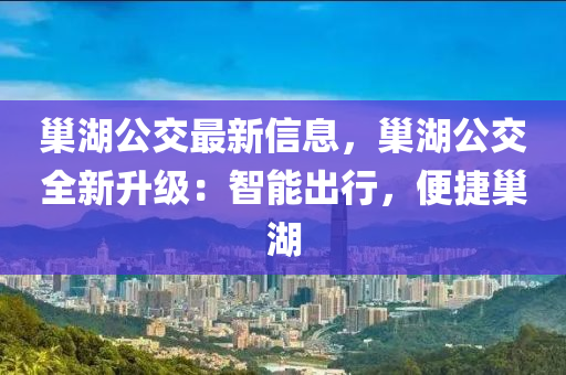巢湖公交最新信息，巢湖公交全新升级：智能出行，便捷巢湖
