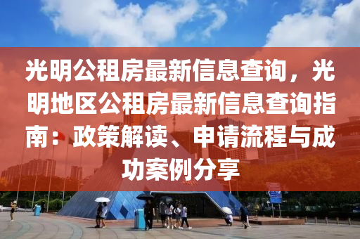 光明公租房最新信息查询，光明地区公租房最新信息查询指南：政策解读、申请流程与成功案例分享