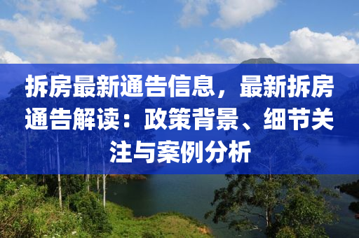 拆房最新通告信息，最新拆房通告解读：政策背景、细节关注与案例分析
