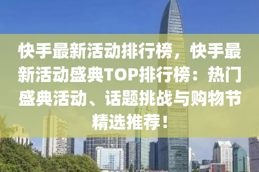 快手最新活动排行榜，快手最新活动盛典TOP排行榜：热门盛典活动、话题挑战与购物节精选推荐！