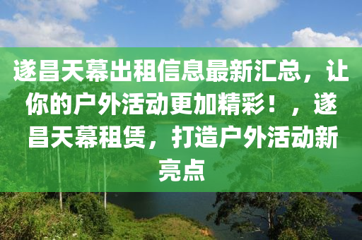 遂昌天幕出租信息最新汇总，让你的户外活动更加精彩！，遂昌天幕租赁，打造户外活动新亮点