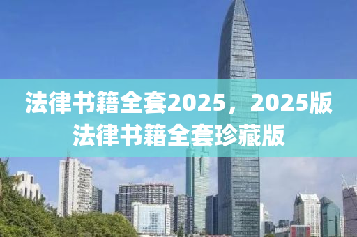 法律书籍全套2025，2025版法律书籍全套珍藏版