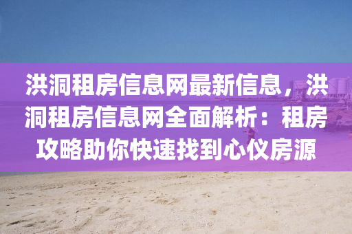 洪洞租房信息网最新信息，洪洞租房信息网全面解析：租房攻略助你快速找到心仪房源