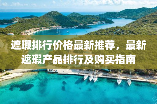 遮瑕排行价格最新推荐，最新遮瑕产品排行及购买指南