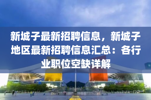 新城子最新招聘信息，新城子地区最新招聘信息汇总：各行业职位空缺详解