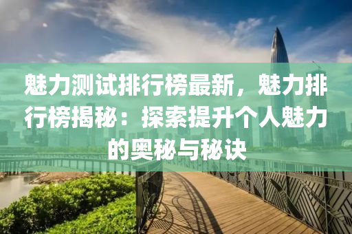 魅力测试排行榜最新，魅力排行榜揭秘：探索提升个人魅力的奥秘与秘诀