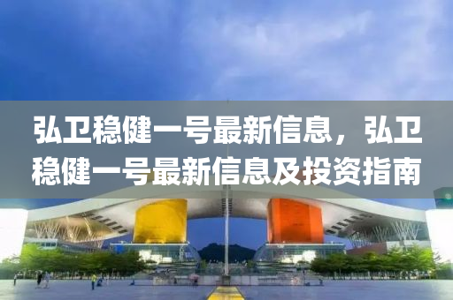 弘卫稳健一号最新信息，弘卫稳健一号最新信息及投资指南