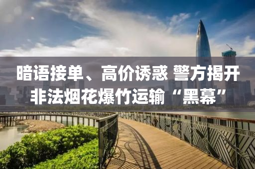 暗语接单、高价诱惑 警方揭开非法烟花爆竹运输“黑幕”