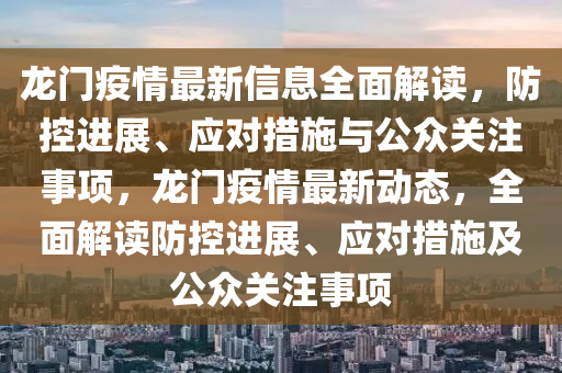 龙门疫情最新信息全面解读，防控进展、应对措施与公众关注事项，龙门疫情最新动态，全面解读防控进展、应对措施及公众关注事项