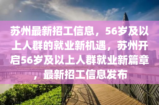 苏州最新招工信息，56岁及以上人群的就业新机遇，苏州开启56岁及以上人群就业新篇章，最新招工信息发布