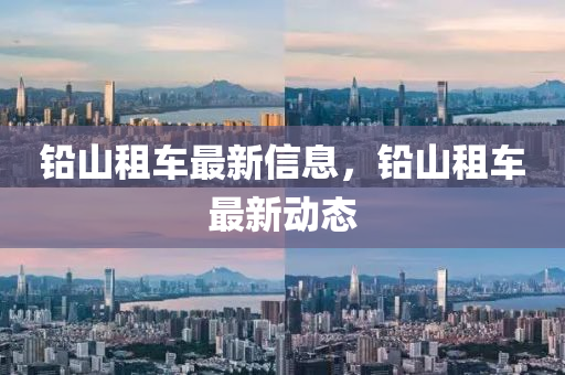铅山租车最新信息，铅山租车最新动态