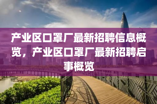 产业区口罩厂最新招聘信息概览，产业区口罩厂最新招聘启事概览