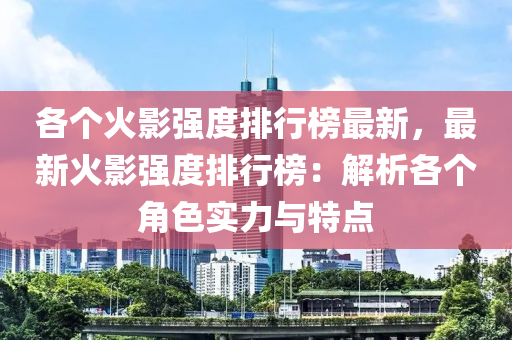 各个火影强度排行榜最新，最新火影强度排行榜：解析各个角色实力与特点