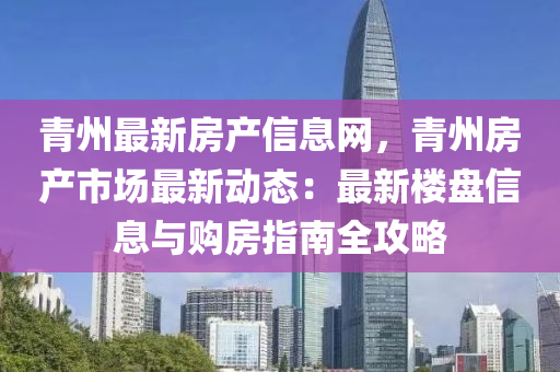 青州最新房产信息网，青州房产市场最新动态：最新楼盘信息与购房指南全攻略