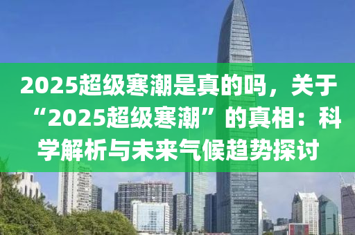 2025超级寒潮是真的吗，关于“2025超级寒潮”的真相：科学解析与未来气候趋势探讨