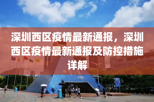 深圳西区疫情最新通报，深圳西区疫情最新通报及防控措施详解