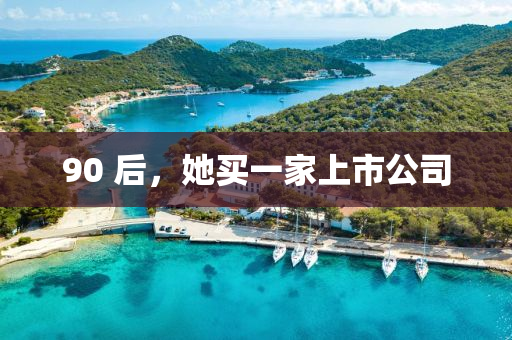 90 后，她买一家上市公司