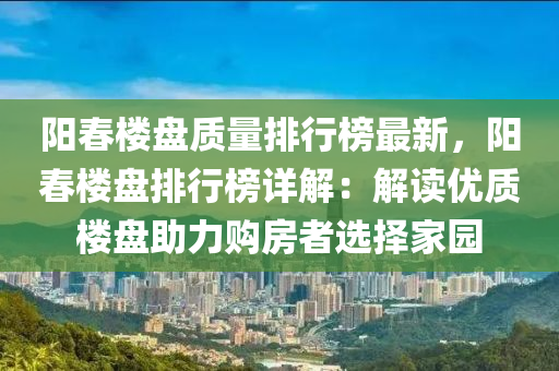 阳春楼盘质量排行榜最新，阳春楼盘排行榜详解：解读优质楼盘助力购房者选择家园