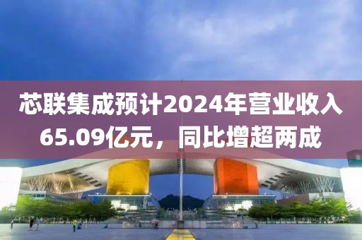 芯联集成预计2024年营业收入65.09亿元，同比增超两成
