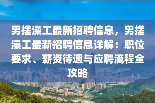 男搓澡工最新招聘信息，男搓澡工最新招聘信息详解：职位要求、薪资待遇与应聘流程全攻略