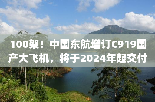 100架！中国东航增订C919国产大飞机，将于2024年起交付