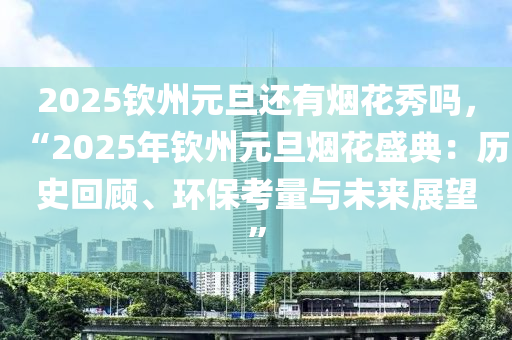 2025钦州元旦还有烟花秀吗，“2025年钦州元旦烟花盛典：历史回顾、环保考量与未来展望”