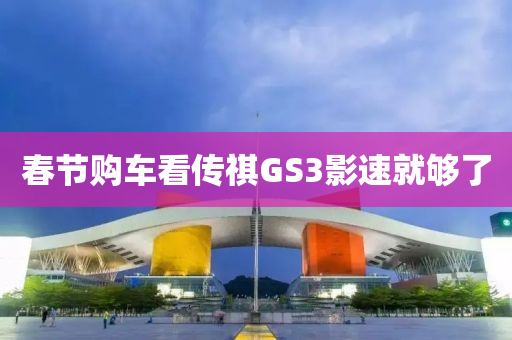 春节购车看传祺GS3影速就够了