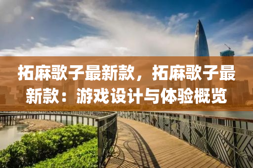 拓麻歌子最新款，拓麻歌子最新款：游戏设计与体验概览