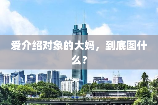 爱介绍对象的大妈，到底图什么？