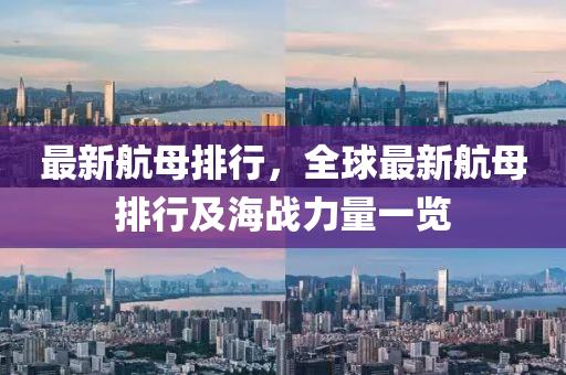 最新航母排行，全球最新航母排行及海战力量一览