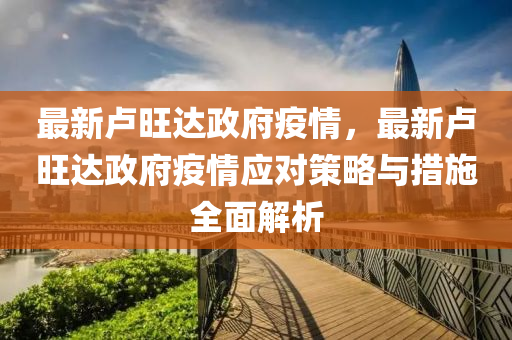 最新卢旺达政府疫情，最新卢旺达政府疫情应对策略与措施全面解析
