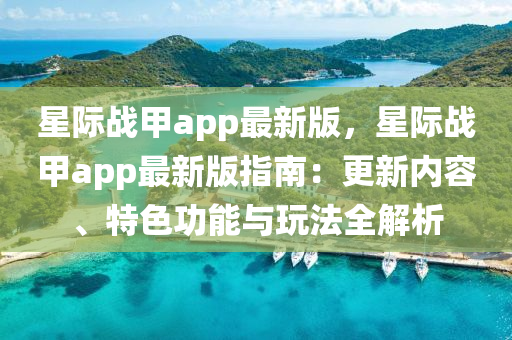星际战甲app最新版，星际战甲app最新版指南：更新内容、特色功能与玩法全解析