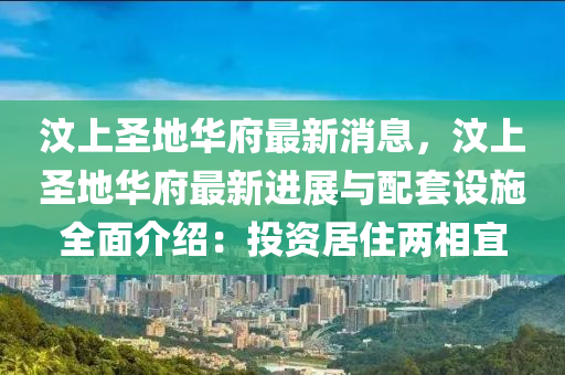 汶上圣地华府最新消息，汶上圣地华府最新进展与配套设施全面介绍：投资居住两相宜
