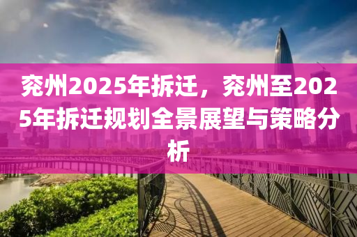 兖州2025年拆迁，兖州至2025年拆迁规划全景展望与策略分析