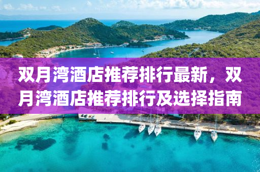 双月湾酒店推荐排行最新，双月湾酒店推荐排行及选择指南