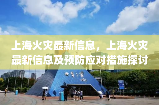 上海火灾最新信息，上海火灾最新信息及预防应对措施探讨