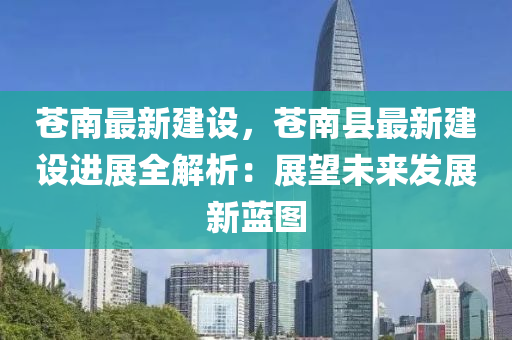 苍南最新建设，苍南县最新建设进展全解析：展望未来发展新蓝图