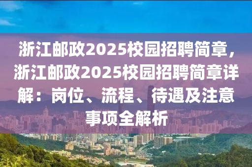 浙江邮政2025校园招聘简章，浙江邮政2025校园招聘简章详解：岗位、流程、待遇及注意事项全解析