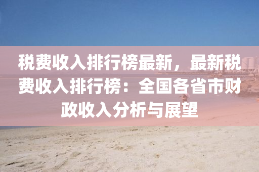 税费收入排行榜最新，最新税费收入排行榜：全国各省市财政收入分析与展望