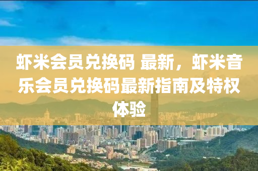 虾米会员兑换码 最新，虾米音乐会员兑换码最新指南及特权体验