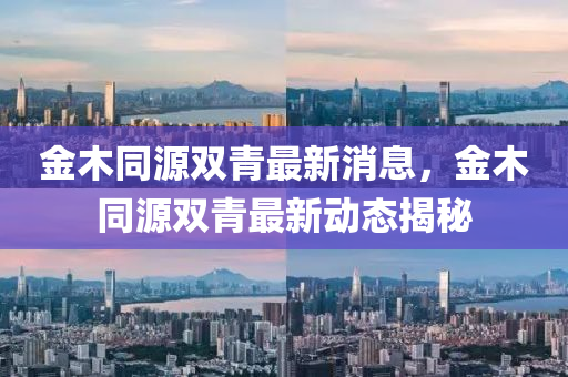 金木同源双青最新消息，金木同源双青最新动态揭秘