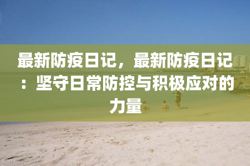 最新防疫日记，最新防疫日记：坚守日常防控与积极应对的力量