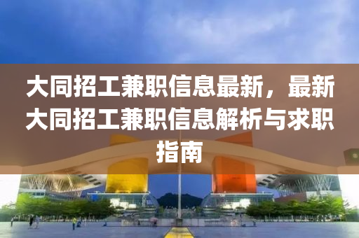大同招工兼职信息最新，最新大同招工兼职信息解析与求职指南