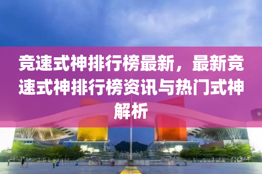 竞速式神排行榜最新，最新竞速式神排行榜资讯与热门式神解析