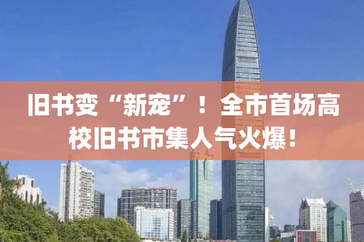 旧书变“新宠”！全市首场高校旧书市集人气火爆！