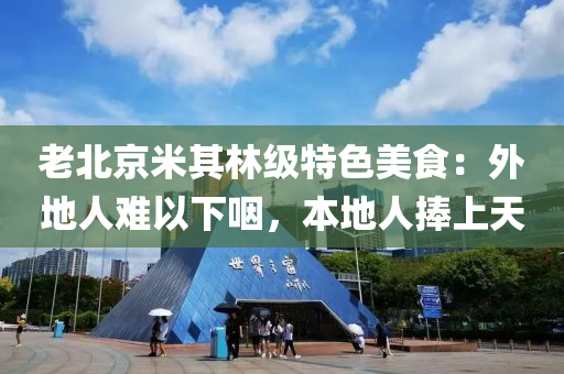 老北京米其林级特色美食：外地人难以下咽，本地人捧上天